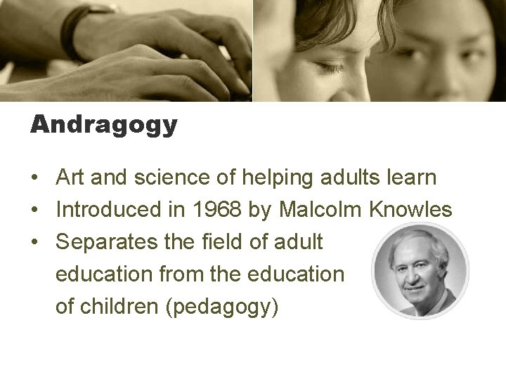 Andragogy • Art and science of helping adults learn • Introduced in 1968 by