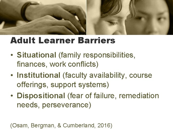 Adult Learner Barriers • Situational (family responsibilities, finances, work conflicts) • Institutional (faculty availability,