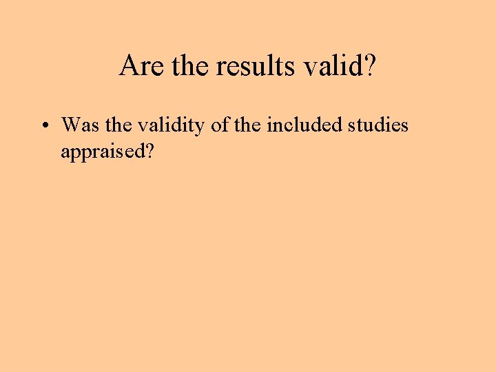 Are the results valid? • Was the validity of the included studies appraised? 