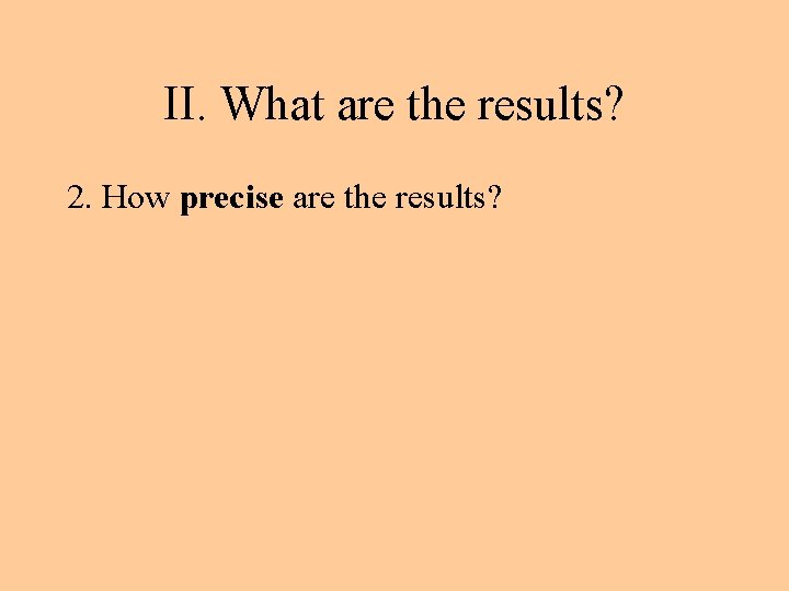 II. What are the results? 2. How precise are the results? 