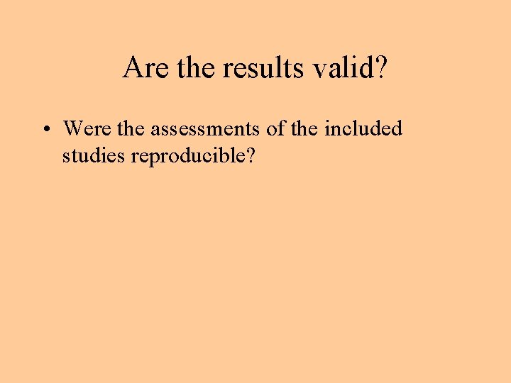 Are the results valid? • Were the assessments of the included studies reproducible? 