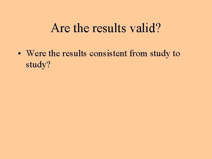 Are the results valid? • Were the results consistent from study to study? 