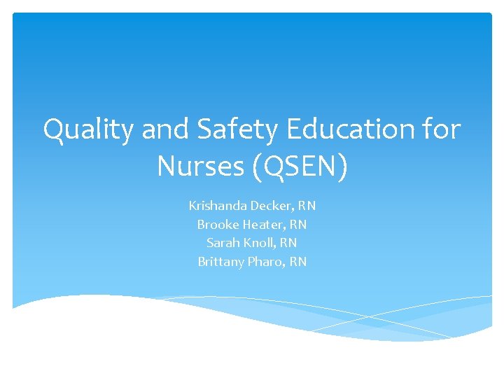 Quality and Safety Education for Nurses (QSEN) Krishanda Decker, RN Brooke Heater, RN Sarah