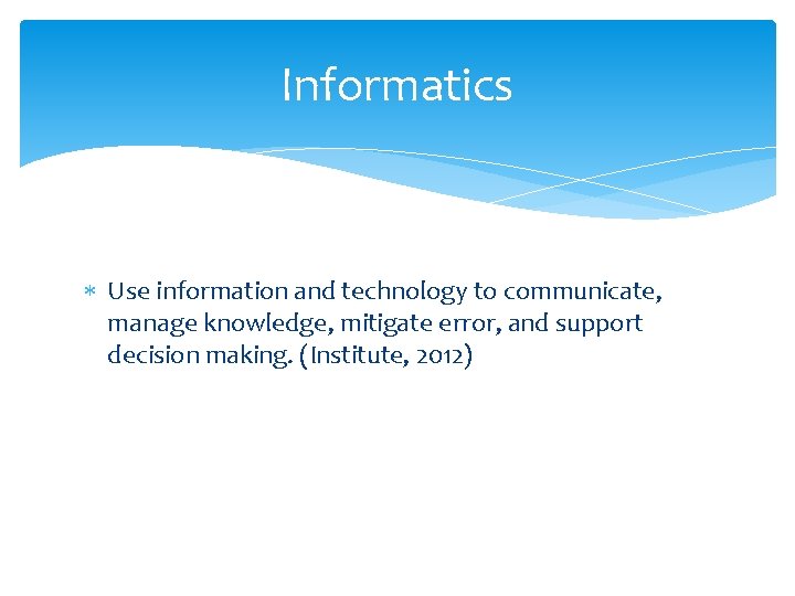 Informatics Use information and technology to communicate, manage knowledge, mitigate error, and support decision