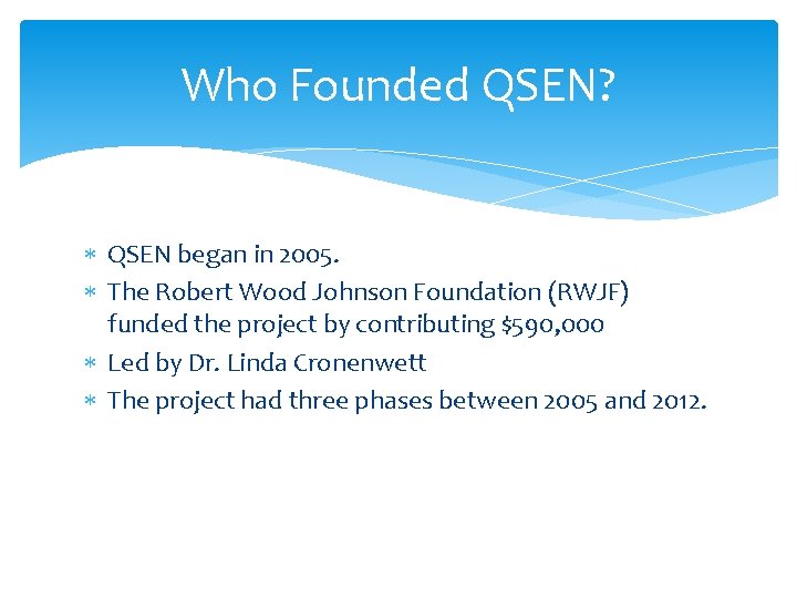 Who Founded QSEN? QSEN began in 2005. The Robert Wood Johnson Foundation (RWJF) funded