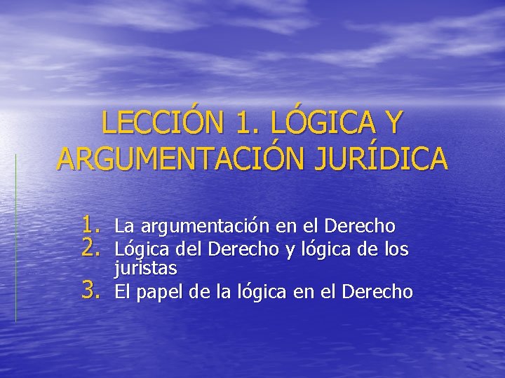 LECCIÓN 1. LÓGICA Y ARGUMENTACIÓN JURÍDICA 1. La argumentación en el Derecho 2. Lógica LECCIÓN 1. LÓGICA Y ARGUMENTACIÓN JURÍDICA 1. La argumentación en el Derecho 2. Lógica