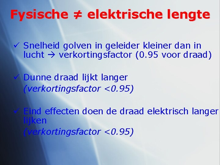 Fysische ≠ elektrische lengte ü Snelheid golven in geleider kleiner dan in lucht verkortingsfactor
