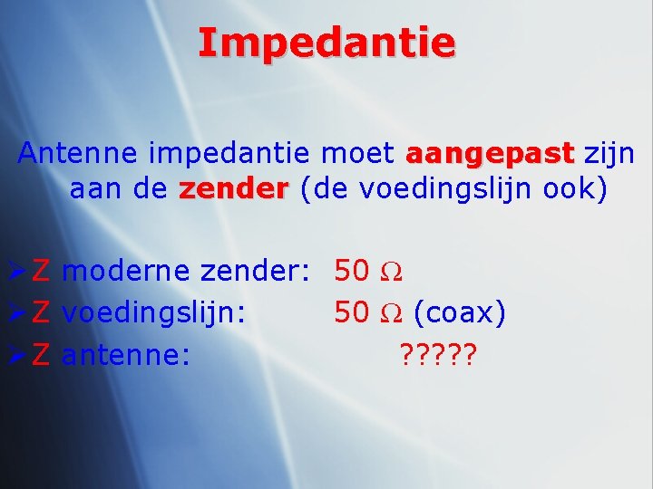 Impedantie Antenne impedantie moet aangepast zijn aan de zender (de voedingslijn ook) Ø Z