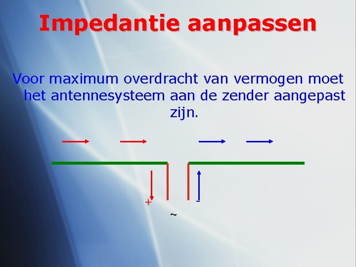 Impedantie aanpassen Voor maximum overdracht van vermogen moet het antennesysteem aan de zender aangepast