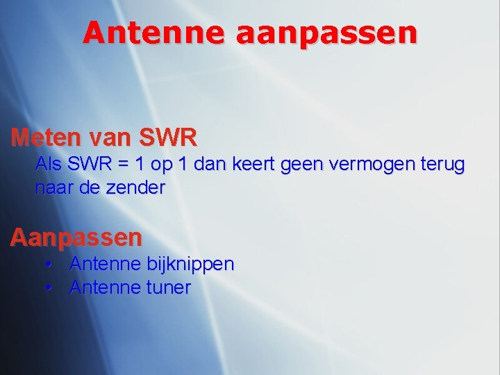 Antenne aanpassen Meten van SWR Als SWR = 1 op 1 dan keert geen