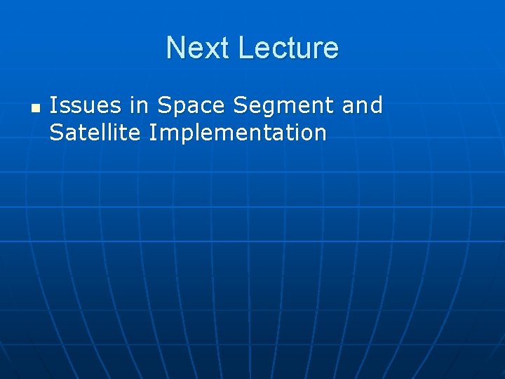 Next Lecture n Issues in Space Segment and Satellite Implementation 