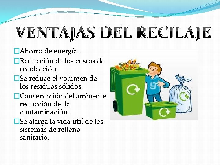 VENTAJAS DEL RECILAJE �Ahorro de energía. �Reducción de los costos de recolección. �Se reduce