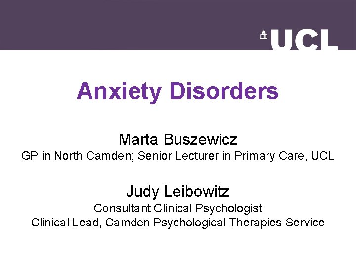 Anxiety Disorders Marta Buszewicz GP in North Camden; Senior Lecturer in Primary Care, UCL