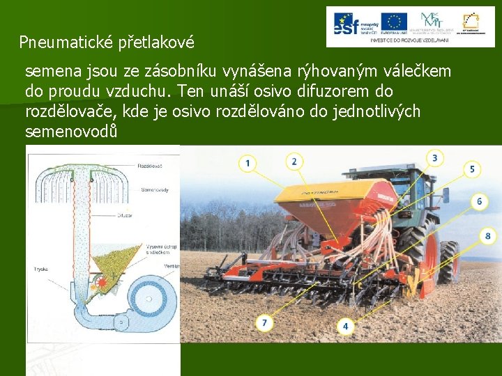 Pneumatické přetlakové semena jsou ze zásobníku vynášena rýhovaným válečkem do proudu vzduchu. Ten unáší