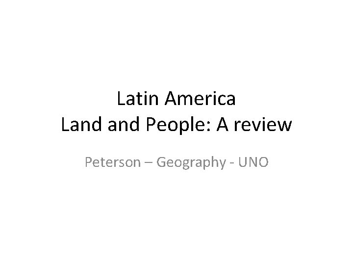 Latin America Land People: A review Peterson – Geography - UNO 