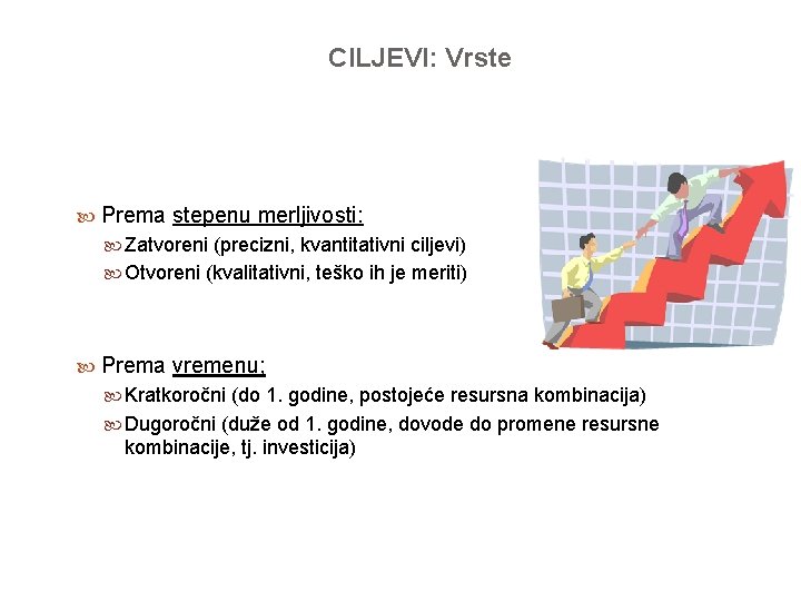 CILJEVI: Vrste Prema stepenu merljivosti: Zatvoreni (precizni, kvantitativni ciljevi) Otvoreni (kvalitativni, teško ih je