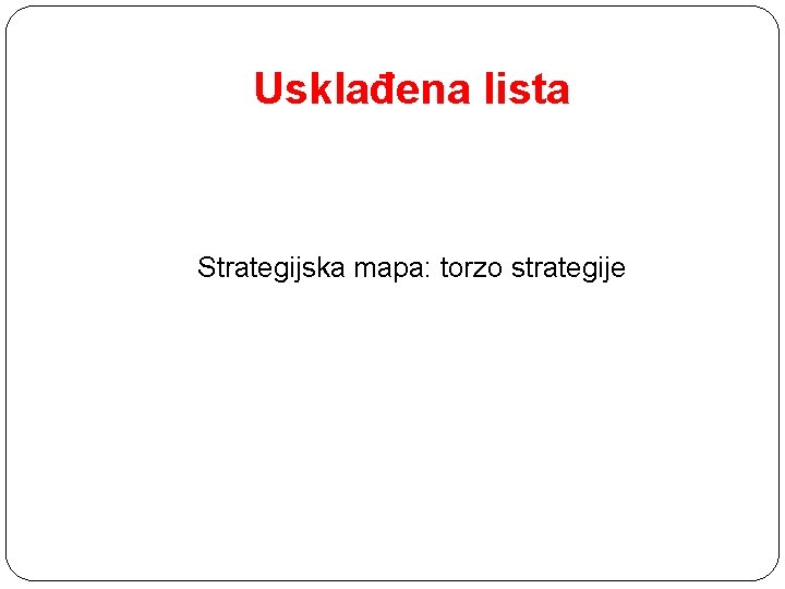 Usklađena lista Strategijska mapa: torzo strategije 