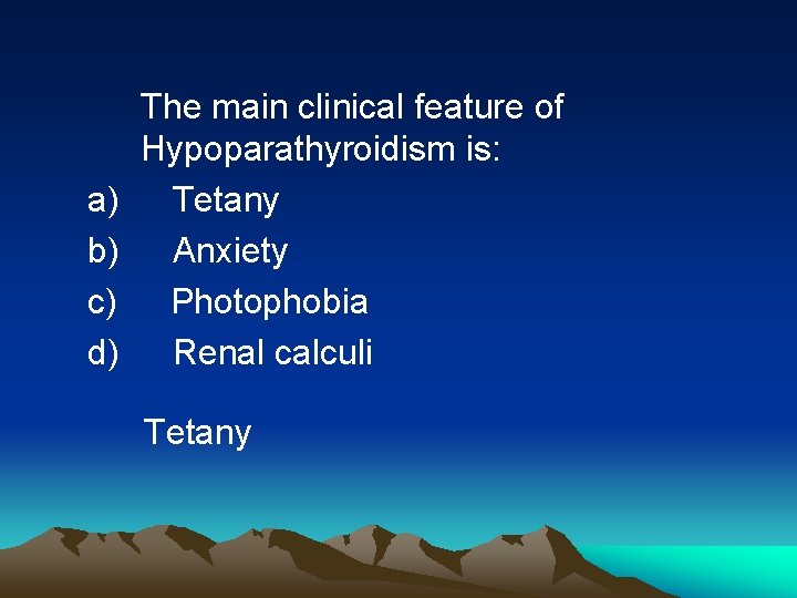 The main clinical feature of Hypoparathyroidism is: a) Tetany b) Anxiety c) Photophobia d)
