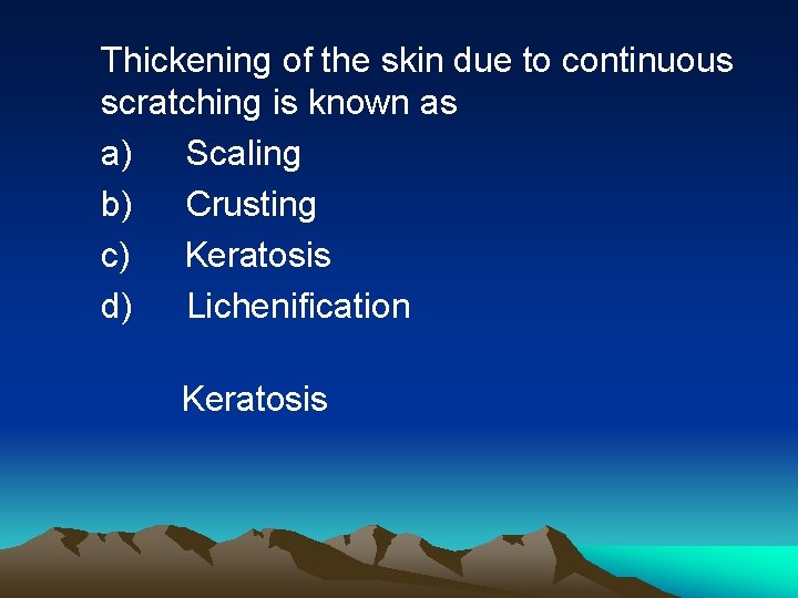 Thickening of the skin due to continuous scratching is known as a) Scaling b)