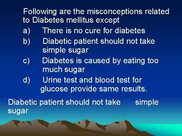 Following are the misconceptions related to Diabetes mellitus except a) There is no cure