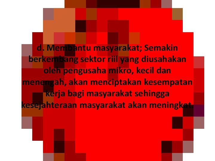 d. Membantu masyarakat; Semakin berkembang sektor riil yang diusahakan oleh pengusaha mikro, kecil dan