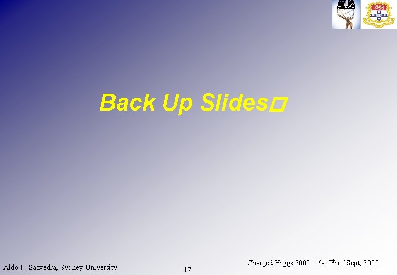 Back Up Slides� Aldo F. Saavedra, Sydney University 17 Charged Higgs 2008 16 -19