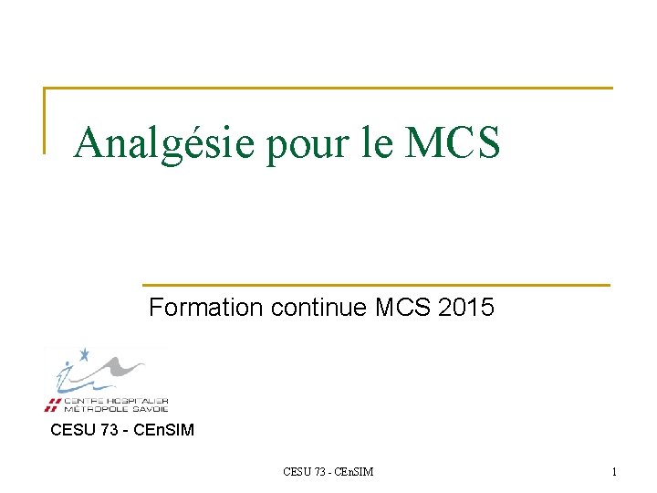 Analgésie pour le MCS Formation continue MCS 2015 CESU 73 - CEn. SIM 1