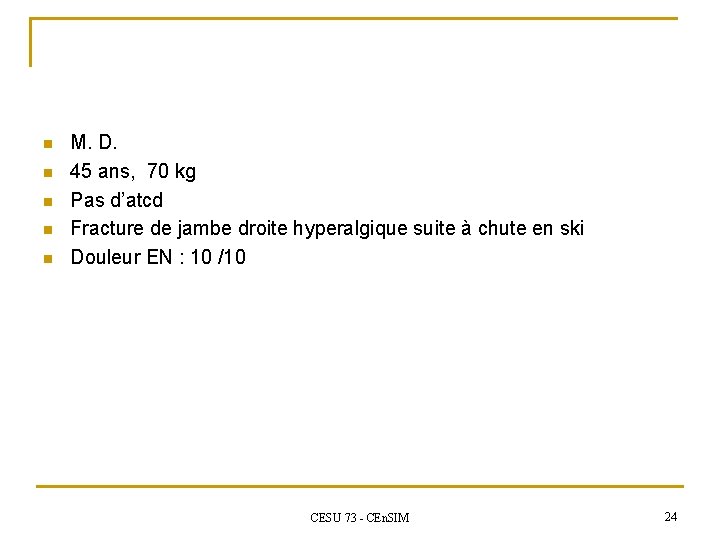 n n n M. D. 45 ans, 70 kg Pas d’atcd Fracture de jambe