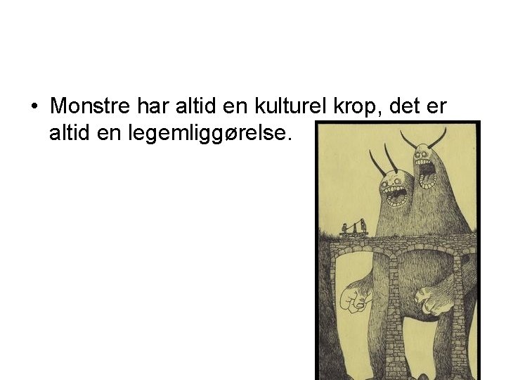  • Monstre har altid en kulturel krop, det er altid en legemliggørelse. 