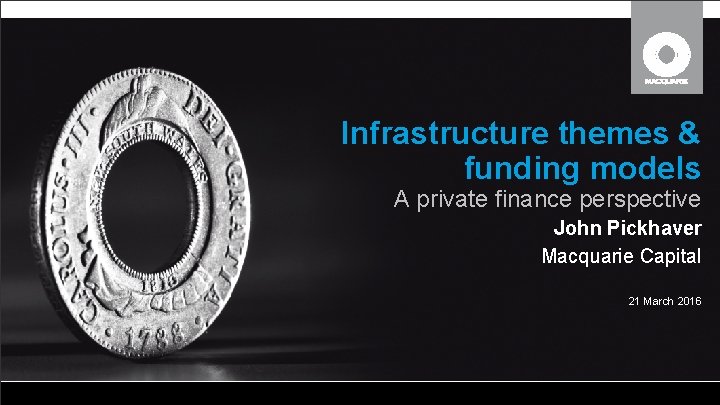 Infrastructure themes & funding models A private finance perspective John Pickhaver Macquarie Capital 21 Infrastructure themes & funding models A private finance perspective John Pickhaver Macquarie Capital 21