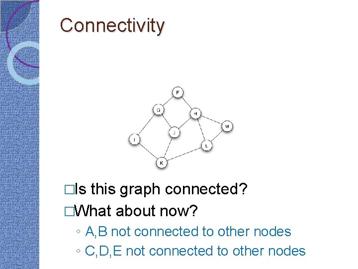 Connectivity �Is this graph connected? �What about now? ◦ A, B not connected to