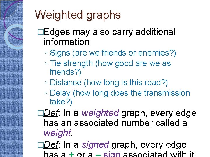 Weighted graphs �Edges may also carry additional information ◦ Signs (are we friends or