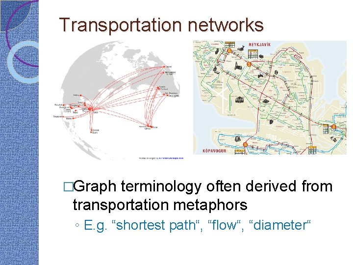 Transportation networks �Graph terminology often derived from transportation metaphors ◦ E. g. “shortest path“,