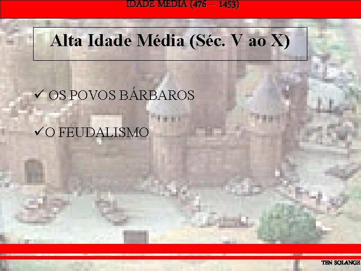 IDADE MÉDIA (476 – 1453) Alta Idade Média (Séc. V ao X) ü OS