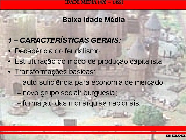 IDADE MÉDIA (476 – 1453) Baixa Idade Média 1 – CARACTERÍSTICAS GERAIS: • Decadência