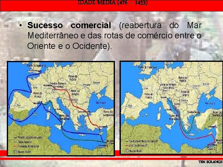 IDADE MÉDIA (476 – 1453) • Sucesso comercial (reabertura do Mar Mediterrâneo e das