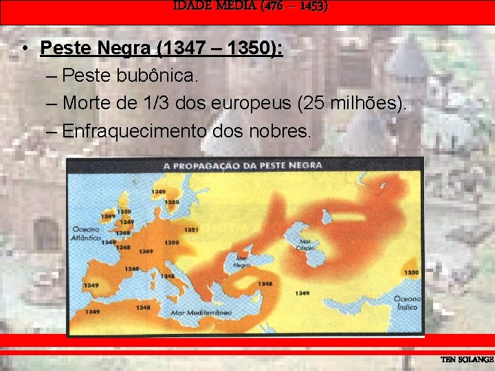 IDADE MÉDIA (476 – 1453) • Peste Negra (1347 – 1350): – Peste bubônica.