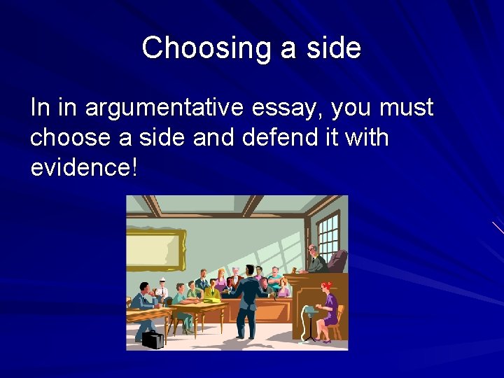 Choosing a side In in argumentative essay, you must choose a side and defend