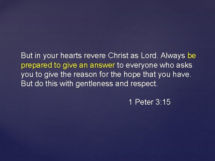 But in your hearts revere Christ as Lord. Always be prepared to give an