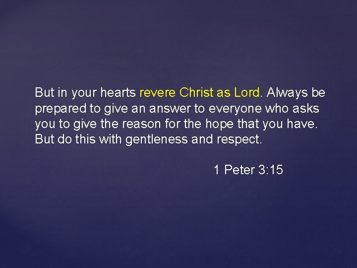 But in your hearts revere Christ as Lord. Always be prepared to give an