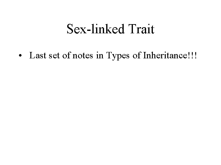 Sex-linked Trait • Last set of notes in Types of Inheritance!!! 