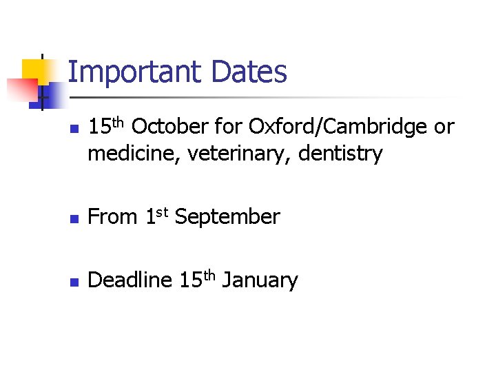 Important Dates n 15 th October for Oxford/Cambridge or medicine, veterinary, dentistry n From