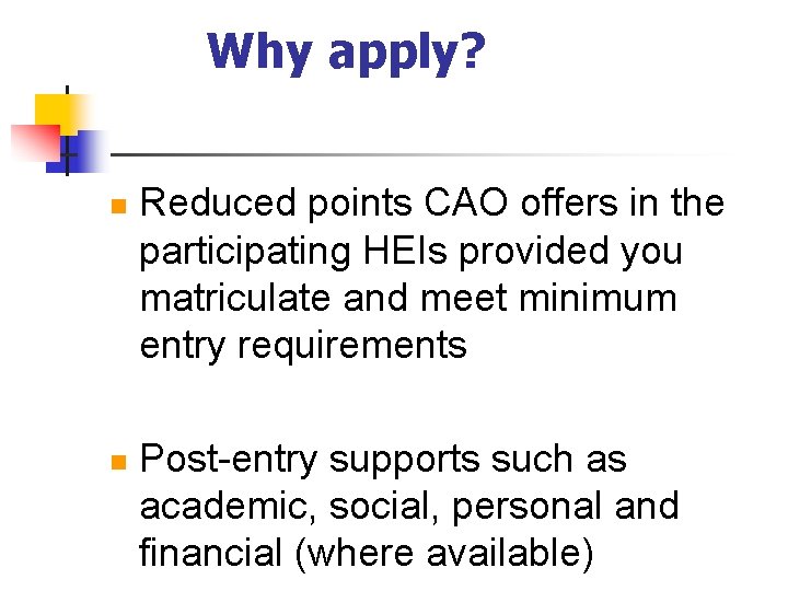 Why apply? n n Reduced points CAO offers in the participating HEIs provided you