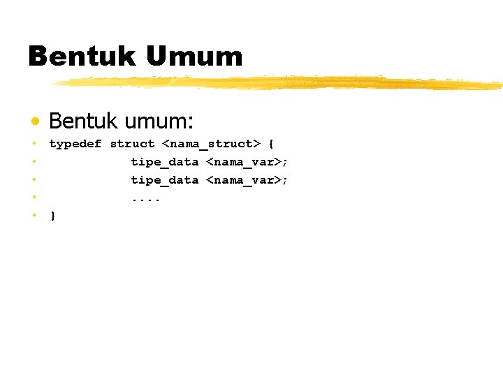 Bentuk Umum • Bentuk umum: • typedef struct <nama_struct> { • tipe_data <nama_var>; •