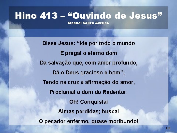 Hino 413 – “Ouvindo de Jesus” Manuel Souza Avelino Disse Jesus: “Ide por todo