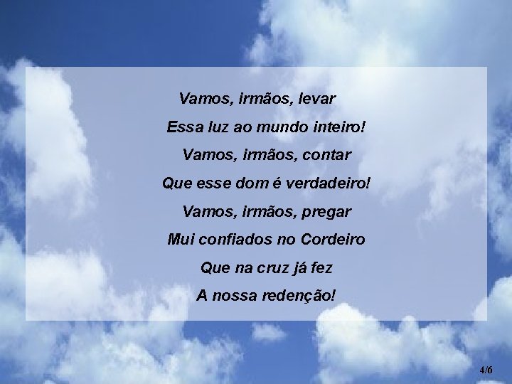 Vamos, irmãos, levar Essa luz ao mundo inteiro! Vamos, irmãos, contar Que esse dom