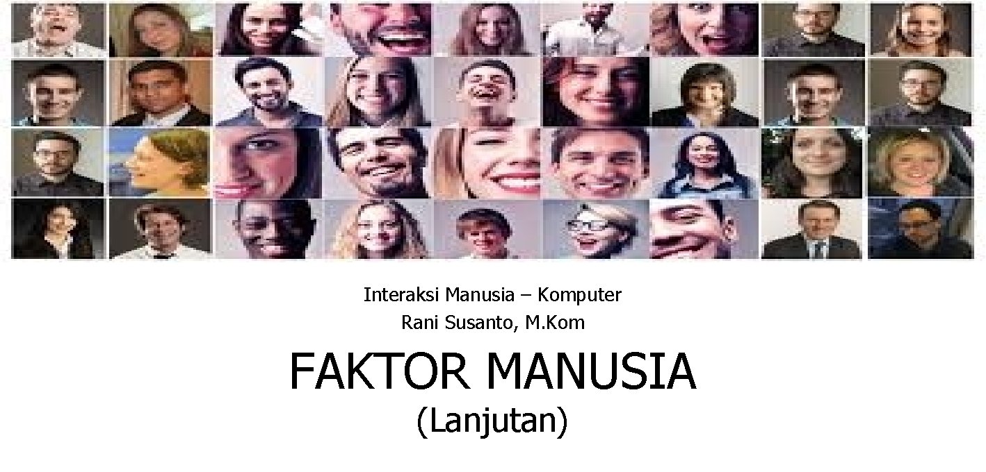 Interaksi Manusia – Komputer Rani Susanto, M. Kom FAKTOR MANUSIA (Lanjutan) 