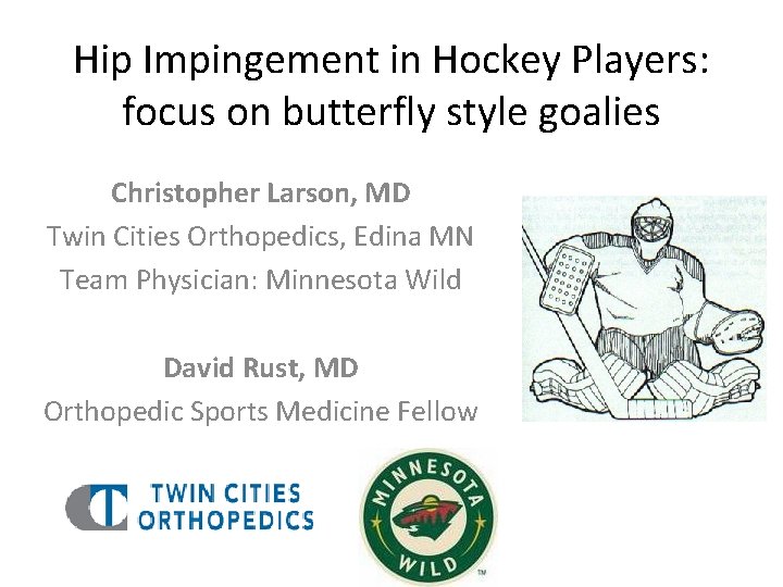 Hip Impingement in Hockey Players: focus on butterfly style goalies Christopher Larson, MD Twin