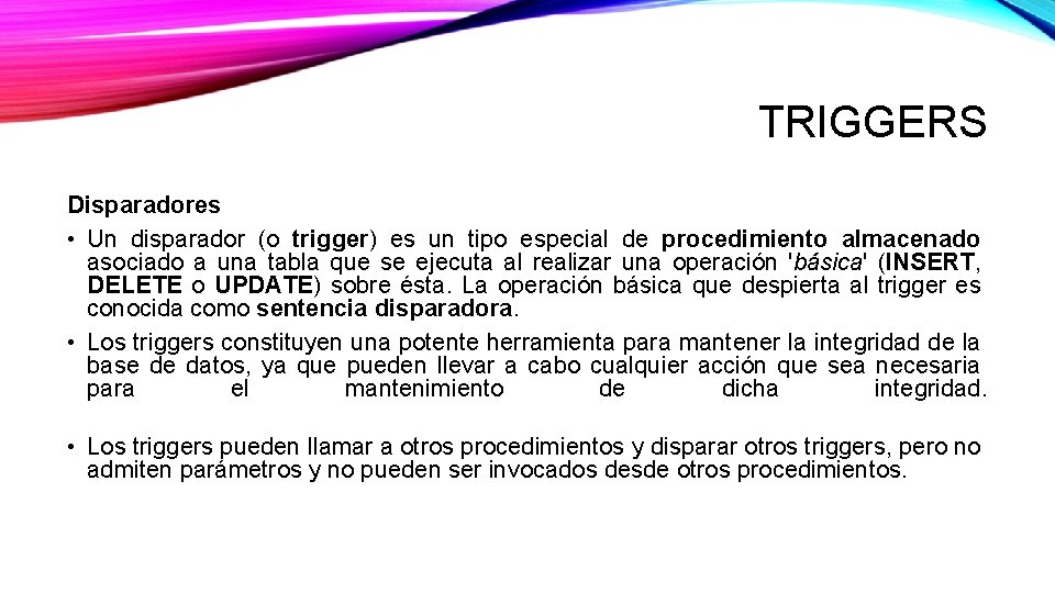 TRIGGERS Disparadores • Un disparador (o trigger) es un tipo especial de procedimiento almacenado