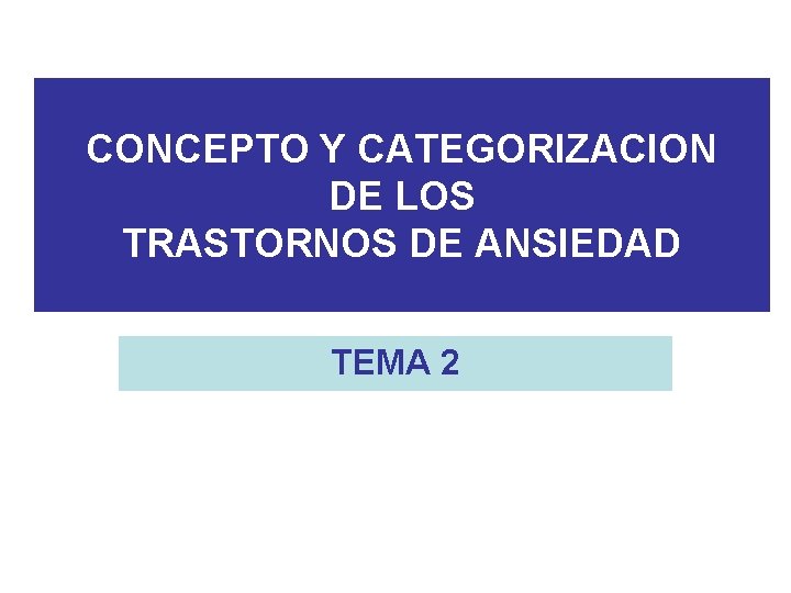 CONCEPTO Y CATEGORIZACION DE LOS TRASTORNOS DE ANSIEDAD TEMA 2 